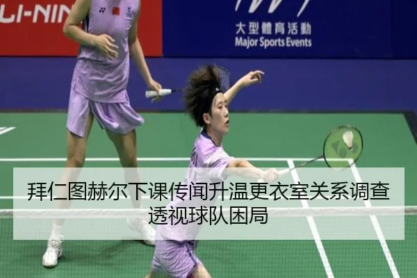 拜仁图赫尔下课传闻升温更衣室关系调查透视球队困局