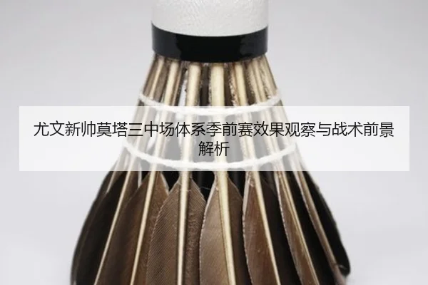 尤文新帅莫塔三中场体系季前赛效果观察与战术前景解析