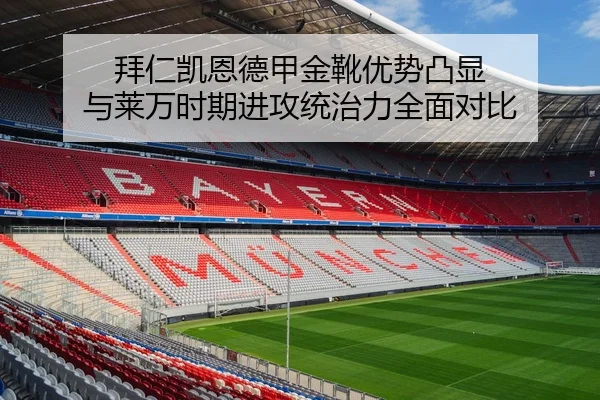 拜仁凯恩德甲金靴优势凸显 与莱万时期进攻统治力全面对比