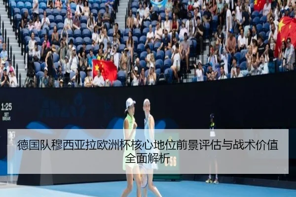 德国队穆西亚拉欧洲杯核心地位前景评估与战术价值全面解析