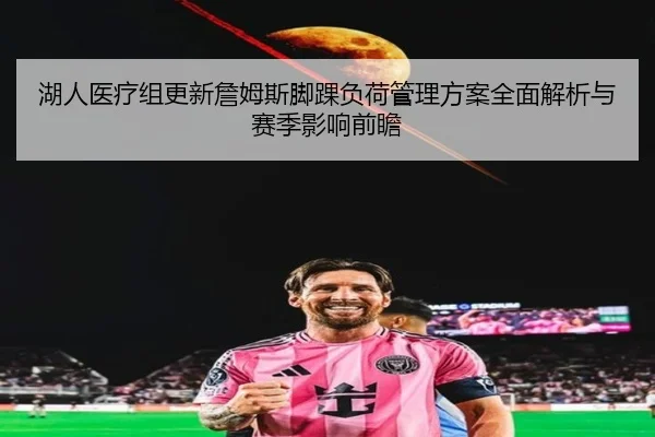 湖人医疗组更新詹姆斯脚踝负荷管理方案全面解析与赛季影响前瞻