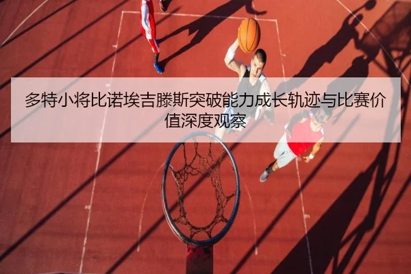 多特小将比诺埃吉滕斯突破能力成长轨迹与比赛价值深度观察
