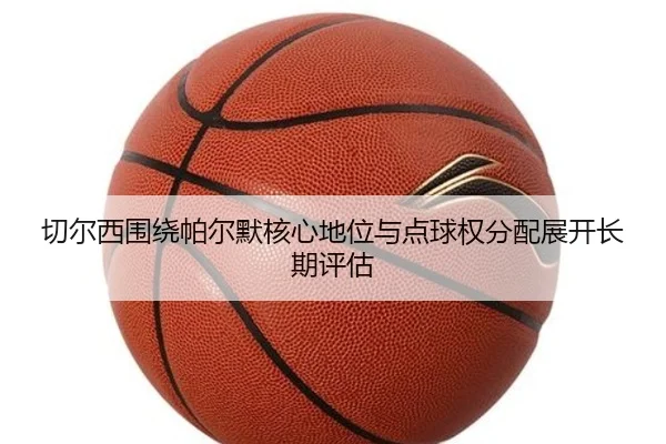 切尔西围绕帕尔默核心地位与点球权分配展开长期评估