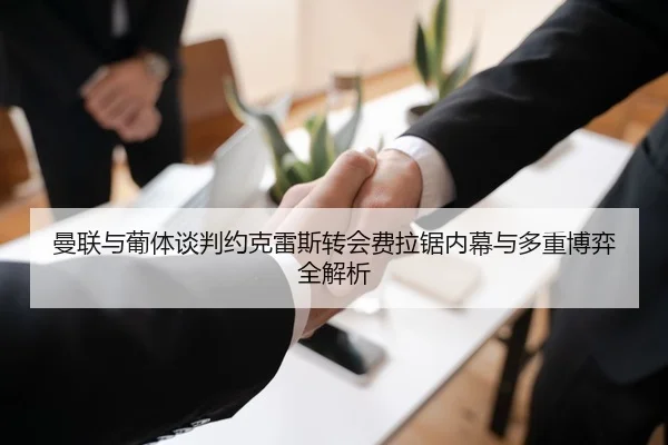 曼联与葡体谈判约克雷斯转会费拉锯内幕与多重博弈全解析