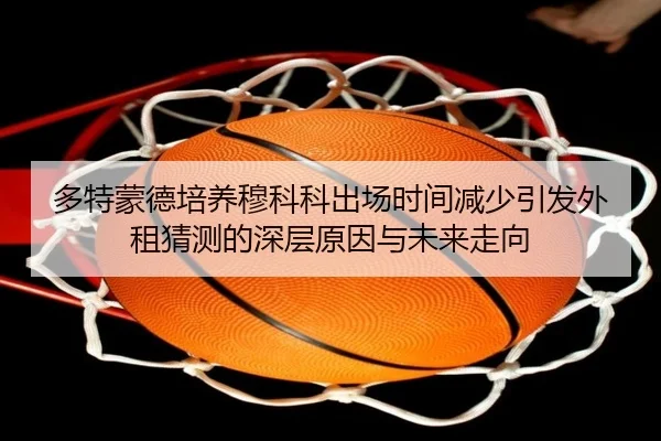 多特蒙德培养穆科科出场时间减少引发外租猜测的深层原因与未来走向