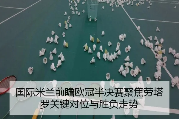 国际米兰前瞻欧冠半决赛聚焦劳塔罗关键对位与胜负走势
