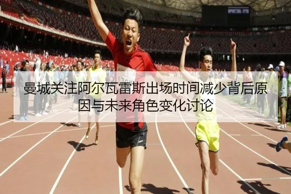 曼城关注阿尔瓦雷斯出场时间减少背后原因与未来角色变化讨论