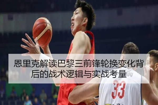 恩里克解读巴黎三前锋轮换变化背后的战术逻辑与实战考量