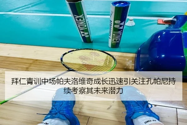 拜仁青训中场帕夫洛维奇成长迅速引关注孔帕尼持续考察其未来潜力