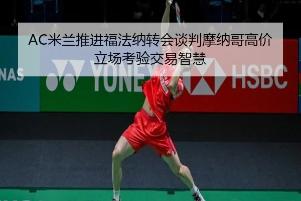 AC米兰推进福法纳转会谈判摩纳哥高价立场考验交易智慧